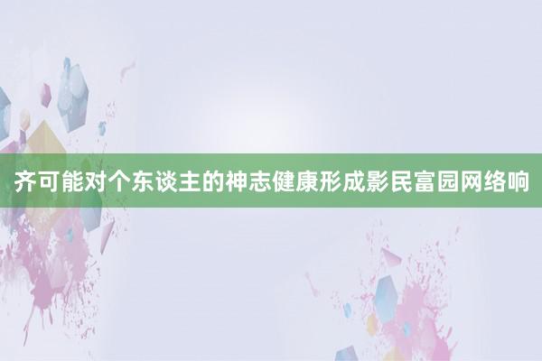 齐可能对个东谈主的神志健康形成影民富园网络响