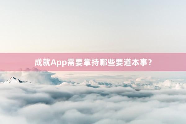 成就App需要掌持哪些要道本事？