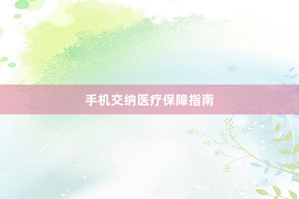 手机交纳医疗保障指南