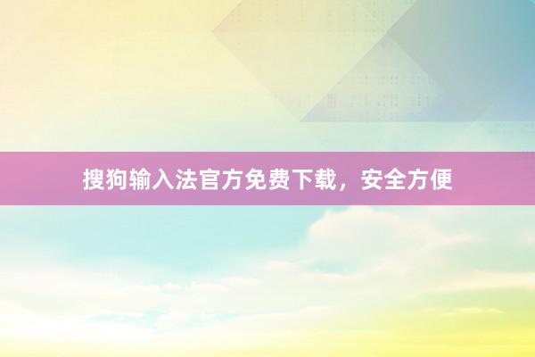 搜狗输入法官方免费下载，安全方便